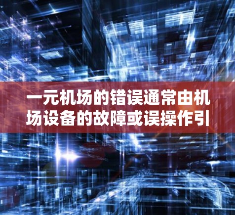 一元机场的错误通常由机场设备的故障或误操作引起。以下是解决该问题的步骤