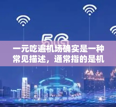 一元吃遍机场确实是一种常见描述，通常指的是机场服务非常便宜，一元就能搞定很多事情。以下是一些可能的解释
