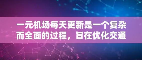 一元机场每天更新是一个复杂而全面的过程，旨在优化交通系统以提高效率并适应不断变化的交通需求。以下是该过程的详细分步说明