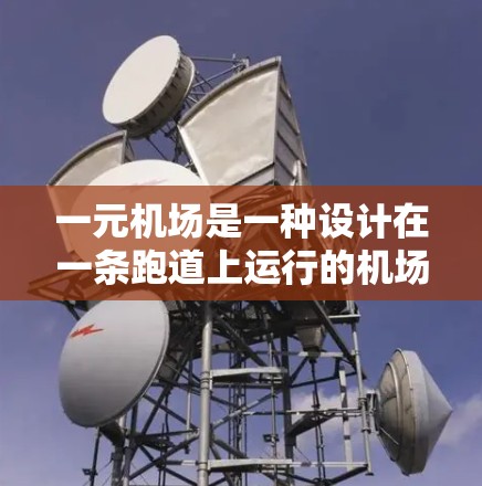 一元机场是一种设计在一条跑道上运行的机场，仅允许一个人乘坐，其他乘客不能进入。以下是关于一元机场的详细分析