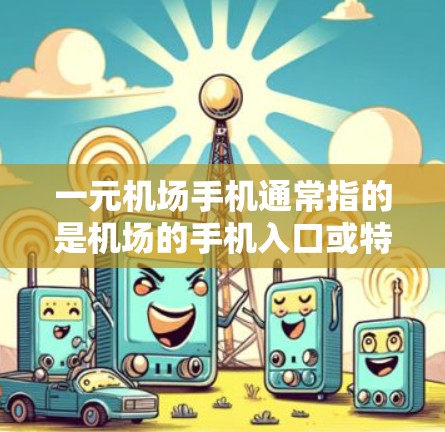 一元机场手机通常指的是机场的手机入口或特定设备，用于获取机场的相关信息。以下是一元机场手机的常见功能及其操作步骤