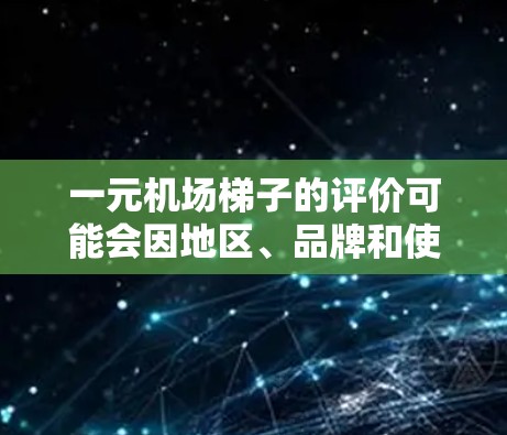 一元机场梯子的评价可能会因地区、品牌和使用习惯而有所不同。以下是一些可能的评价和建议，帮助你更好地理解机场梯子的使用体验