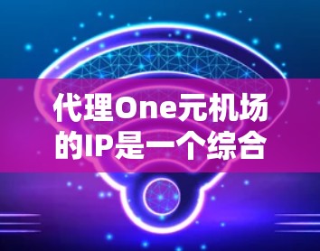 代理One元机场的IP是一个综合性的项目，涉及技术、业务和合规性等多个方面。以下是详细的步骤建议