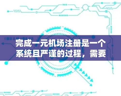 完成一元机场注册是一个系统且严谨的过程，需要综合考虑多个因素。以下是一步步的指南，帮助您顺利完成注册