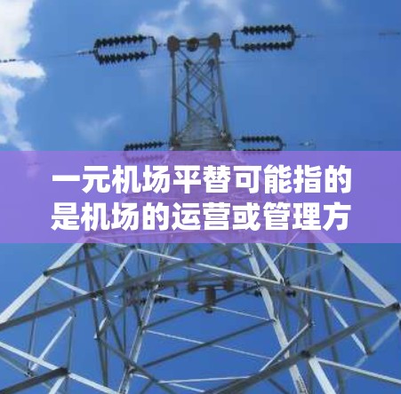 一元机场平替可能指的是机场的运营或管理方面的一些改革或转型，具体含义可能因语境而异。以下是一些可能的解释和解决方案