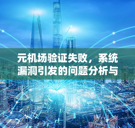 元机场验证失败，系统漏洞引发的问题分析与解决方案