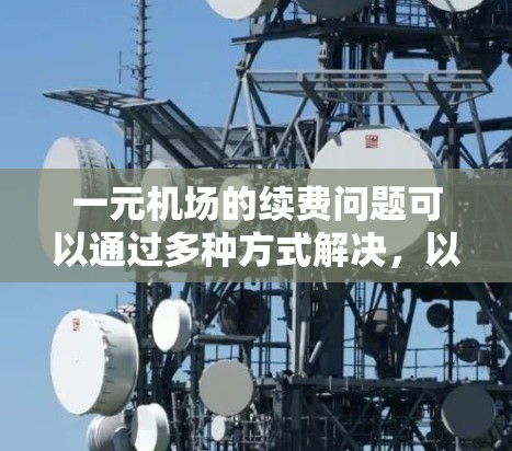 一元机场的续费问题可以通过多种方式解决，以下是一些有效的方法