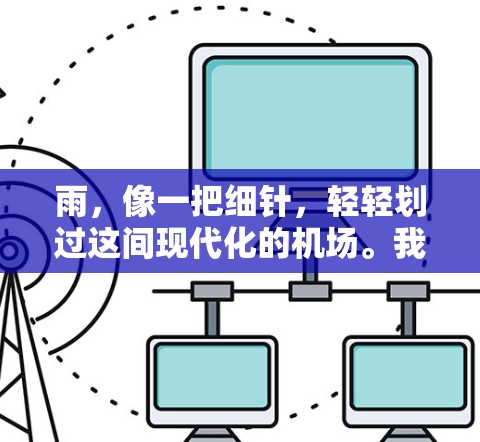 雨，像一把细针，轻轻划过这间现代化的机场。我站在起降码区，望着对面的跑道，心跳漏了一拍。汗水顺着脸颊滑落，滴在脚边的玻璃上，我深吸一口气，继续往上爬