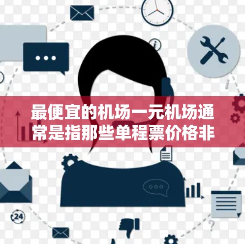 最便宜的机场一元机场通常是指那些单程票价格非常低的机场。以下是一些常见的低票价机场及其单程票价