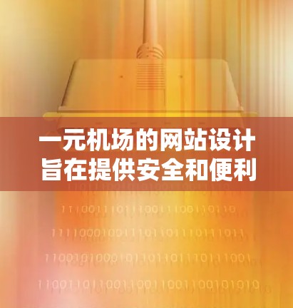 一元机场的网站设计旨在提供安全和便利的体验，突出入口的位置和快速导航。以下是对一元机场网站的详细总结