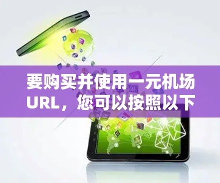 要购买并使用一元机场URL，您可以按照以下步骤操作