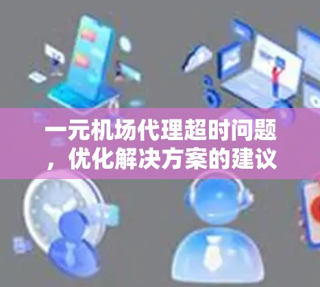 一元机场代理超时问题，优化解决方案的建议