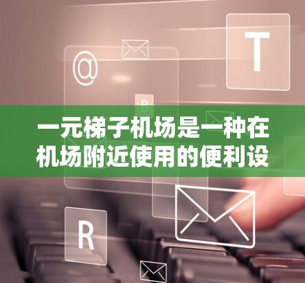 一元梯子机场是一种在机场附近使用的便利设施，让人们能够在机场附近移动，方便登机、购物等。以下是一些关于使用一元梯子机场的详细信息