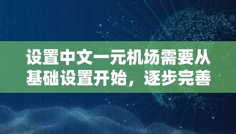 设置中文一元机场需要从基础设置开始，逐步完善功能，确保每个区的权限和功能正确。以下是详细的步骤和建议