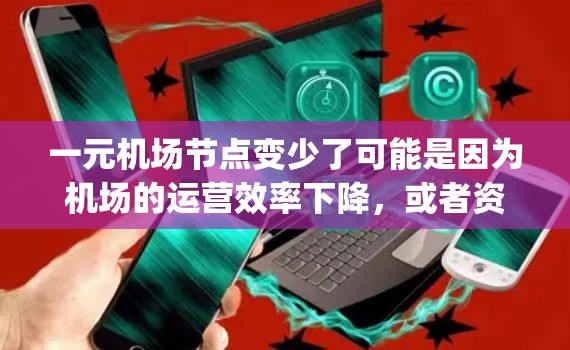 一元机场节点变少了可能是因为机场的运营效率下降，或者资源分配不均。如果指的是机场的runway（跑道）使用减少，那么可能是以下原因