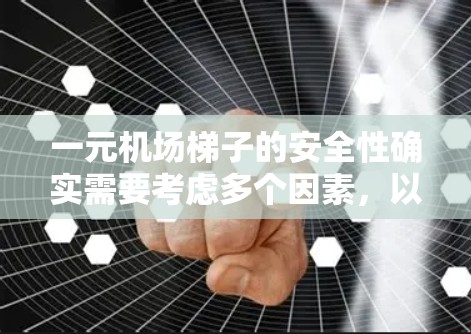 一元机场梯子的安全性确实需要考虑多个因素，以下是一些关键点
