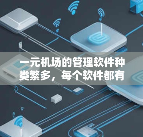 一元机场的管理软件种类繁多，每个软件都有其独特的功能和用途，适合不同管理需求的用户。以下是几种常见的软件及其用途