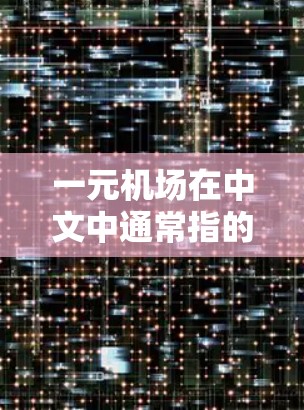 一元机场在中文中通常指的是一个以一个机场为中心的综合性的机场，可能是指一个设计、运营或管理的中心点。如果您想了解如何将这一概念用中文表达，或者是在某个项目中涉及翻译，可以参考以下内容