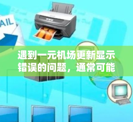 遇到一元机场更新显示错误的问题，通常可能是由于系统兼容性问题、软件更新不完全或者操作失误导致的。以下是几种可能的解决方法