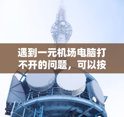 遇到一元机场电脑打不开的问题，可以按照以下步骤逐一排查