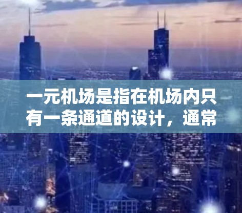 一元机场是指在机场内只有一条通道的设计，通常用于减少等待时间，简化旅客进入机场的过程。以下是关于一元机场的一些详细信息