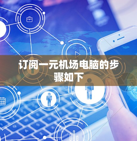 订阅一元机场电脑的步骤如下