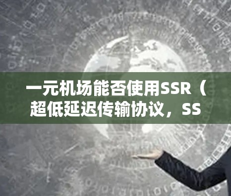 一元机场能否使用SSR（超低延迟传输协议，SSD）取决于多方面因素，以下是对这一问题的详细分析和结论