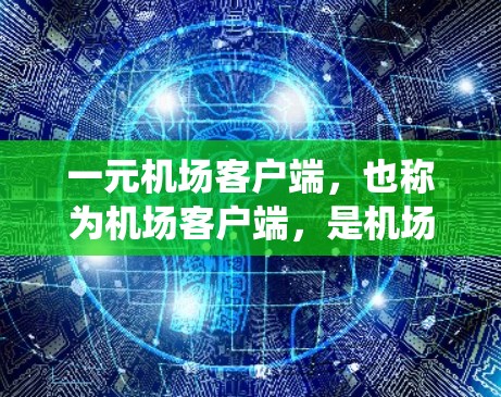 一元机场客户端，也称为机场客户端，是机场系统的核心组成部分，负责管理机场的运营服务和用户信息。它整合了多种功能，为乘客和机场工作人员提供高效的服务。以下是对该客户端的详细介绍