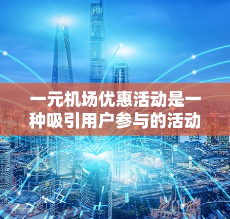 一元机场优惠活动是一种吸引用户参与的活动形式，通常以较低的价格或免费服务吸引用户体验机场的服务或优惠。以下是对这一优惠活动的详细分析和总结