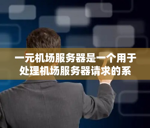 一元机场服务器是一个用于处理机场服务器请求的系统，包括登机、取票和登机口等。以下是系统性的学习和实践指南，帮助您逐步掌握这一技术