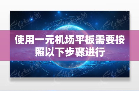 使用一元机场平板需要按照以下步骤进行
