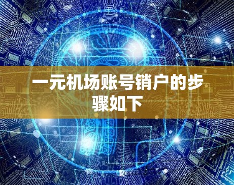 一元机场账号销户的步骤如下