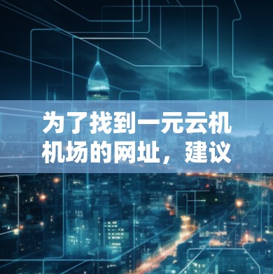 为了找到一元云机机场的网址，建议按照以下步骤进行