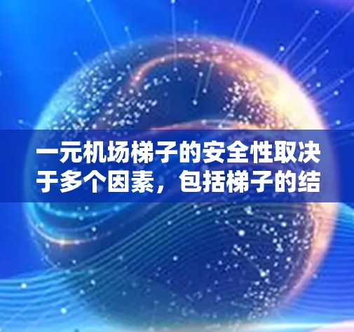 一元机场梯子的安全性取决于多个因素，包括梯子的结构、材质、倾斜角度、维护情况以及乘客的使用情况。以下是对梯子安全性的总结