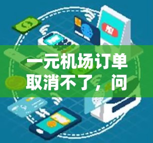 一元机场订单取消不了，问题根源与解决方案