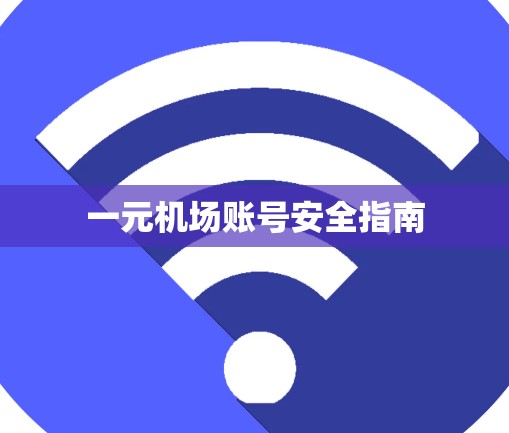 一元机场账号安全指南