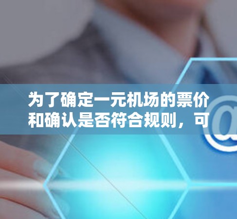 为了确定一元机场的票价和确认是否符合规则，可以按照以下步骤操作
