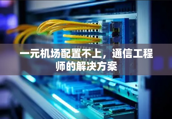一元机场配置不上，通信工程师的解决方案