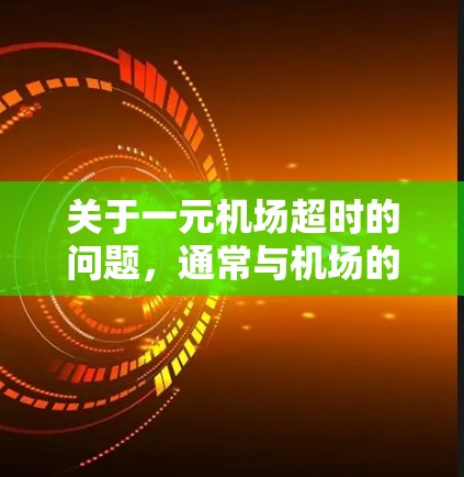 关于一元机场超时的问题，通常与机场的管理规则、乘客的行程安排以及工作人员的业务处理有关。如果一元机场超时，可能是因为乘客没有及时到达机场、行李未及时处理，或者工作人员在处理乘客时有疏忽