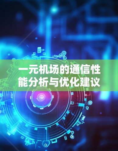 一元机场的通信性能分析与优化建议