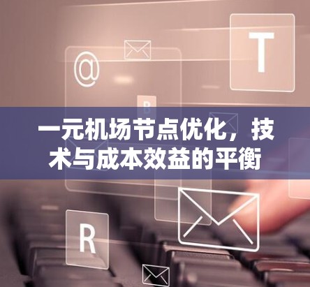 一元机场节点优化，技术与成本效益的平衡