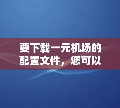 要下载一元机场的配置文件，您可以按照以下步骤操作