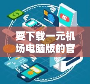 要下载一元机场电脑版的官方软件，您可以按照以下步骤操作