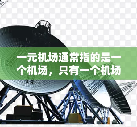 一元机场通常指的是一个机场，只有一个机场名称，例如上海浦东或北京新机场，这样它们的注册地只有一个，可能只有一座机场。但是，如果指的是一个机场包含多个机场的总站点数，那么这个数值可能会更高
