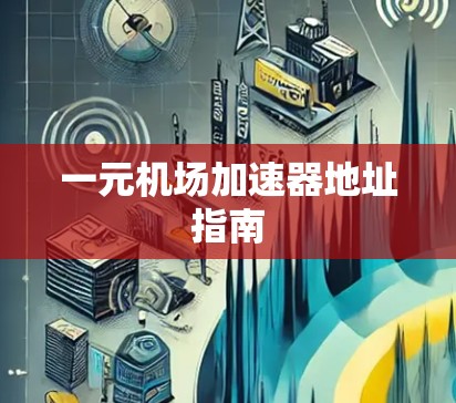 一元机场加速器地址指南