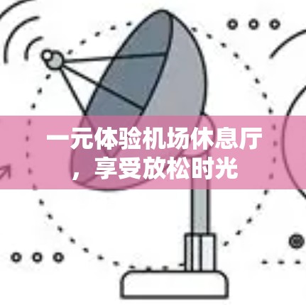 一元体验机场休息厅，享受放松时光
