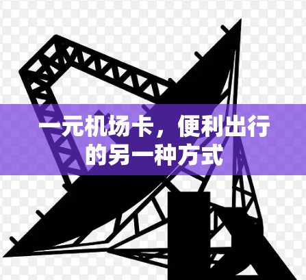 一元机场卡，便利出行的另一种方式