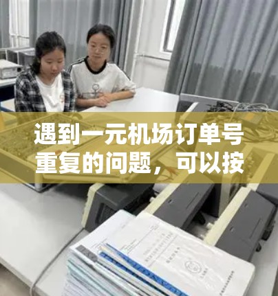 遇到一元机场订单号重复的问题，可以按照以下步骤进行处理