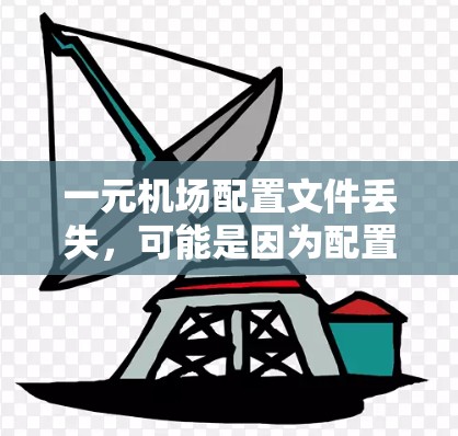 一元机场配置文件丢失，可能是因为配置错误、设备故障或文件丢失。以下是一些建议以帮助解决这个问题