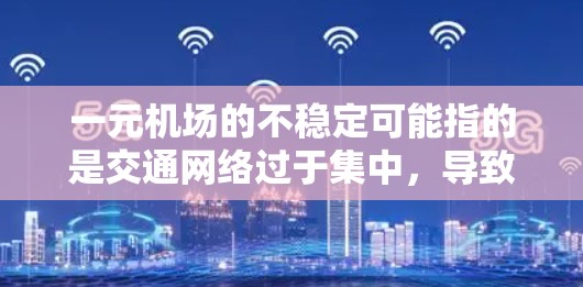 一元机场的不稳定可能指的是交通网络过于集中，导致交通拥堵、行驶不便或服务不佳。以下是一些可能的解决方案